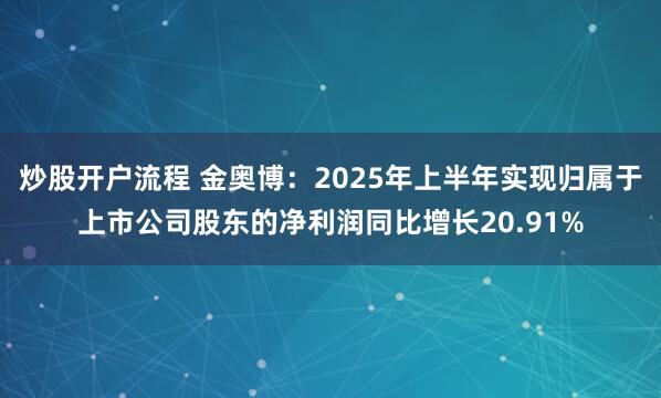 炒股开户流程 金奥博：2025年上半年实现归属于上市公司股东的净利润同比增长20.91%