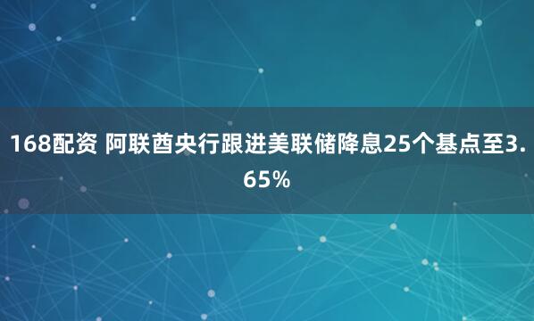 168配资 阿联酋央行跟进美联储降息25个基点至3.65%
