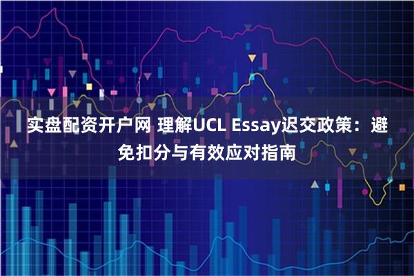实盘配资开户网 理解UCL Essay迟交政策：避免扣分与有效应对指南
