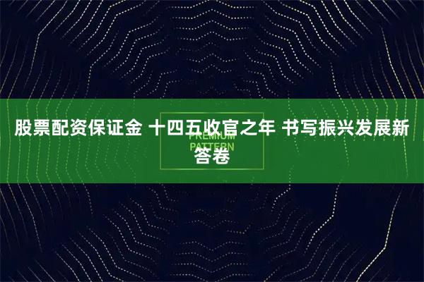 股票配资保证金 十四五收官之年 书写振兴发展新答卷