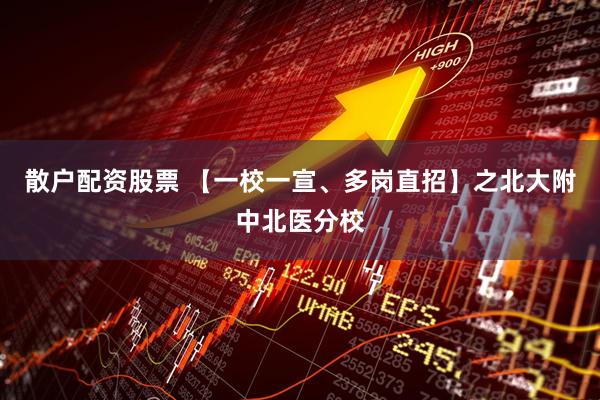 散户配资股票 【一校一宣、多岗直招】之北大附中北医分校