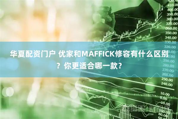 华夏配资门户 优家和MAFFICK修容有什么区别？你更适合哪一款？